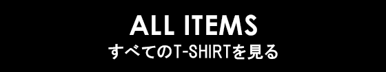 ALL ITEMS すべてのT-SHIRTを見る